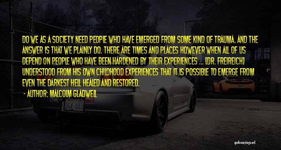 Malcolm Gladwell Quotes: Do We As A Society Need People Who Have Emerged From Some Kind Of Trauma. And The Answer Is That