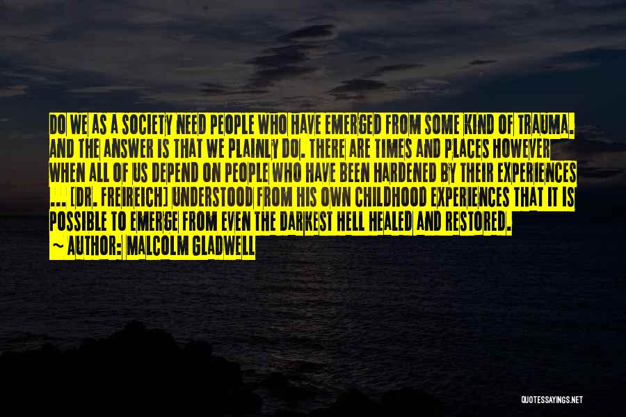 Malcolm Gladwell Quotes: Do We As A Society Need People Who Have Emerged From Some Kind Of Trauma. And The Answer Is That