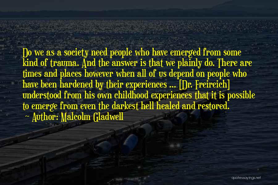 Malcolm Gladwell Quotes: Do We As A Society Need People Who Have Emerged From Some Kind Of Trauma. And The Answer Is That