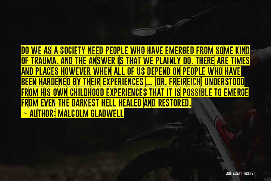 Malcolm Gladwell Quotes: Do We As A Society Need People Who Have Emerged From Some Kind Of Trauma. And The Answer Is That