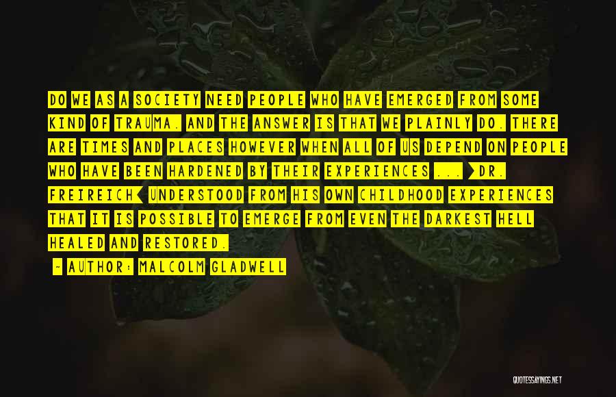 Malcolm Gladwell Quotes: Do We As A Society Need People Who Have Emerged From Some Kind Of Trauma. And The Answer Is That