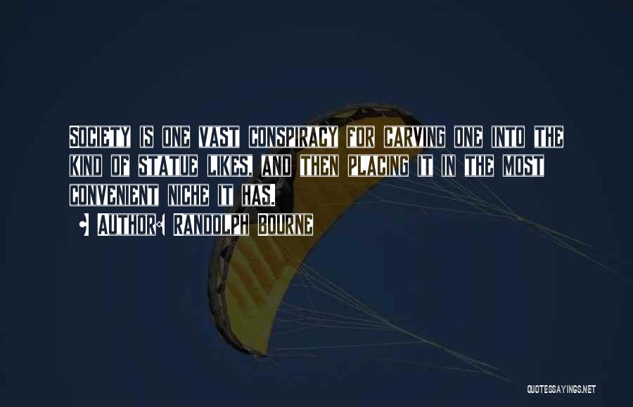 Randolph Bourne Quotes: Society Is One Vast Conspiracy For Carving One Into The Kind Of Statue Likes, And Then Placing It In The