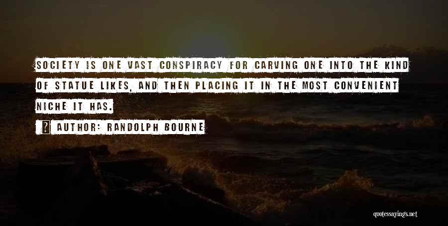 Randolph Bourne Quotes: Society Is One Vast Conspiracy For Carving One Into The Kind Of Statue Likes, And Then Placing It In The