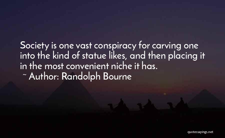 Randolph Bourne Quotes: Society Is One Vast Conspiracy For Carving One Into The Kind Of Statue Likes, And Then Placing It In The