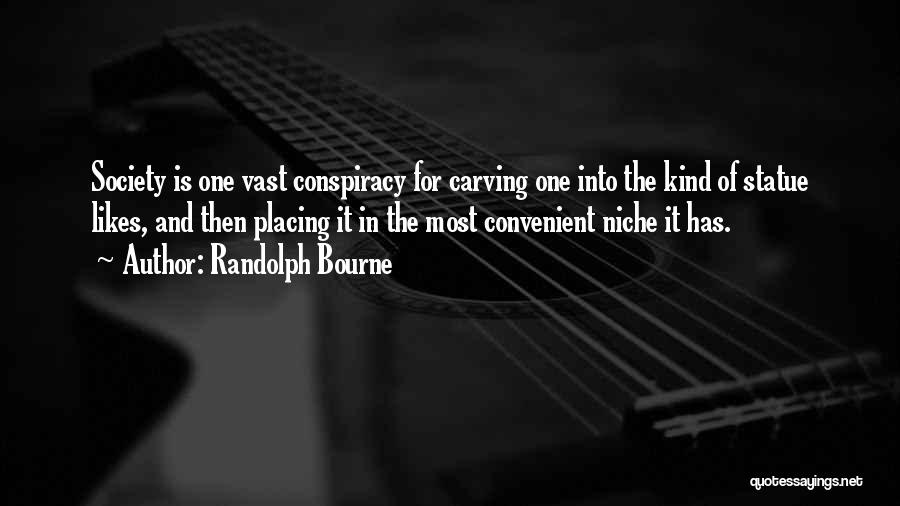 Randolph Bourne Quotes: Society Is One Vast Conspiracy For Carving One Into The Kind Of Statue Likes, And Then Placing It In The