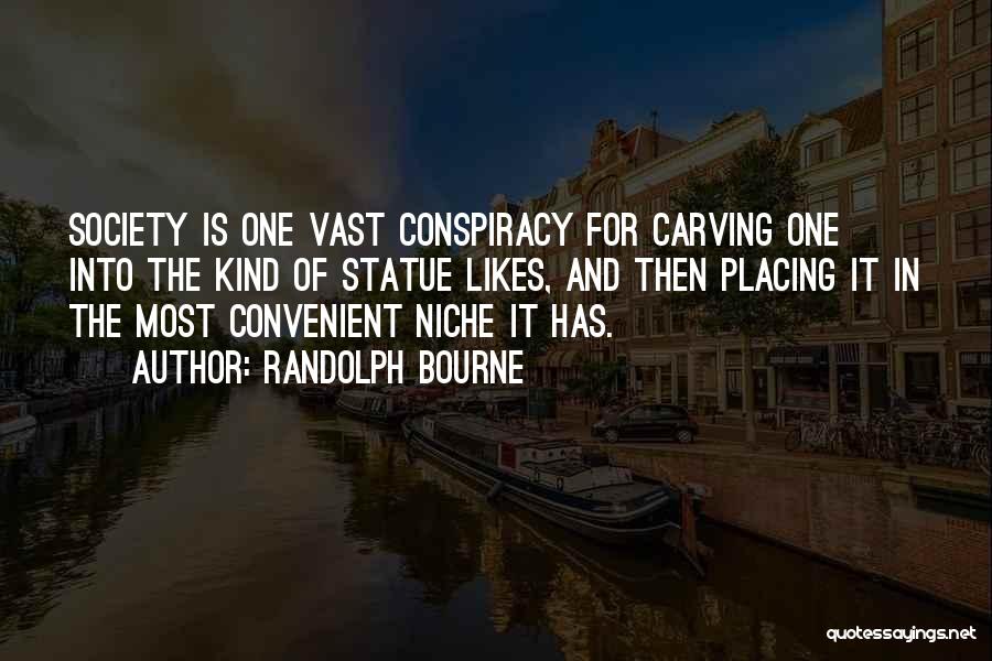 Randolph Bourne Quotes: Society Is One Vast Conspiracy For Carving One Into The Kind Of Statue Likes, And Then Placing It In The
