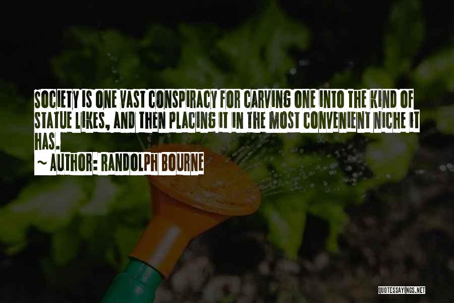 Randolph Bourne Quotes: Society Is One Vast Conspiracy For Carving One Into The Kind Of Statue Likes, And Then Placing It In The