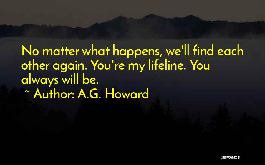 A.G. Howard Quotes: No Matter What Happens, We'll Find Each Other Again. You're My Lifeline. You Always Will Be.