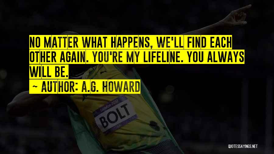 A.G. Howard Quotes: No Matter What Happens, We'll Find Each Other Again. You're My Lifeline. You Always Will Be.