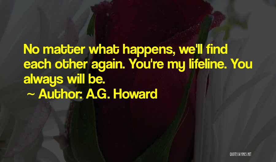 A.G. Howard Quotes: No Matter What Happens, We'll Find Each Other Again. You're My Lifeline. You Always Will Be.