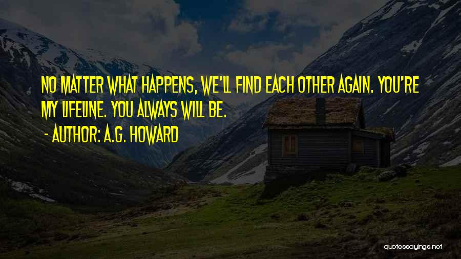 A.G. Howard Quotes: No Matter What Happens, We'll Find Each Other Again. You're My Lifeline. You Always Will Be.