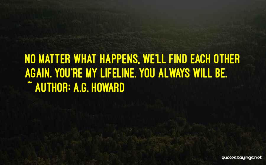 A.G. Howard Quotes: No Matter What Happens, We'll Find Each Other Again. You're My Lifeline. You Always Will Be.