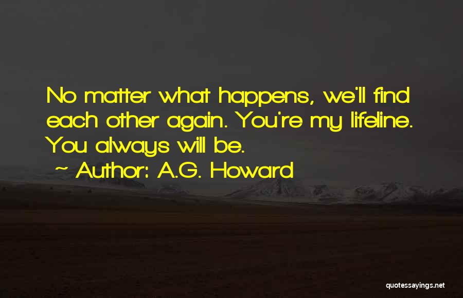 A.G. Howard Quotes: No Matter What Happens, We'll Find Each Other Again. You're My Lifeline. You Always Will Be.