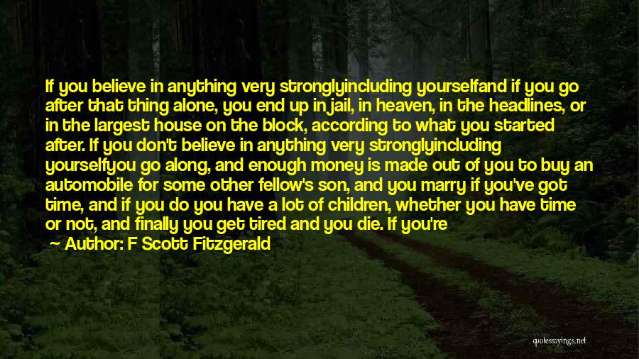 F Scott Fitzgerald Quotes: If You Believe In Anything Very Stronglyincluding Yourselfand If You Go After That Thing Alone, You End Up In Jail,