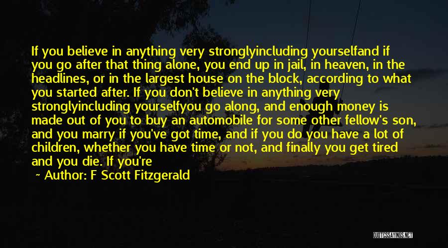 F Scott Fitzgerald Quotes: If You Believe In Anything Very Stronglyincluding Yourselfand If You Go After That Thing Alone, You End Up In Jail,