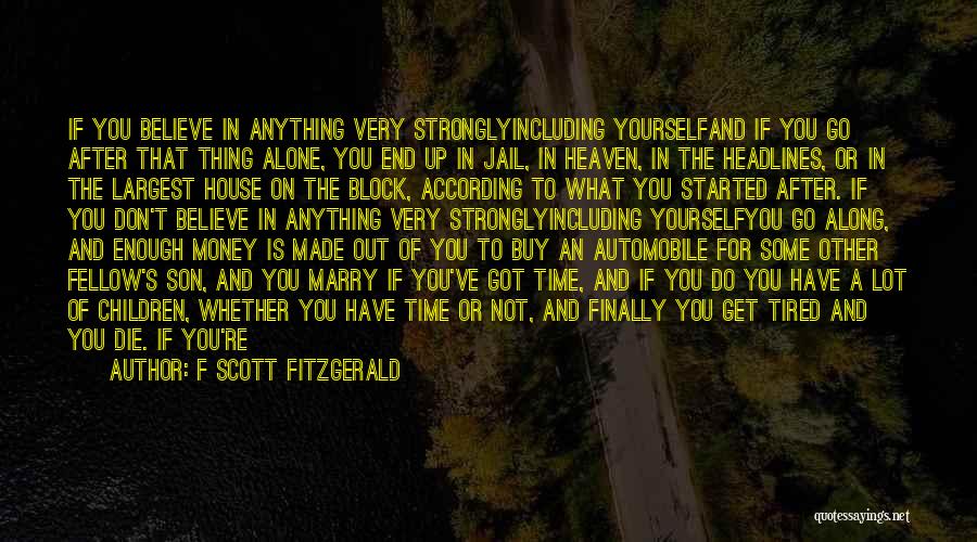 F Scott Fitzgerald Quotes: If You Believe In Anything Very Stronglyincluding Yourselfand If You Go After That Thing Alone, You End Up In Jail,