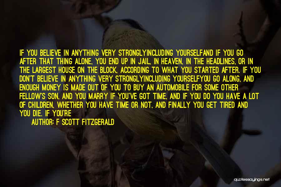 F Scott Fitzgerald Quotes: If You Believe In Anything Very Stronglyincluding Yourselfand If You Go After That Thing Alone, You End Up In Jail,