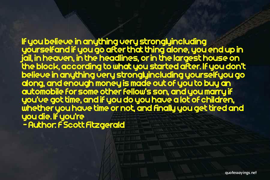 F Scott Fitzgerald Quotes: If You Believe In Anything Very Stronglyincluding Yourselfand If You Go After That Thing Alone, You End Up In Jail,
