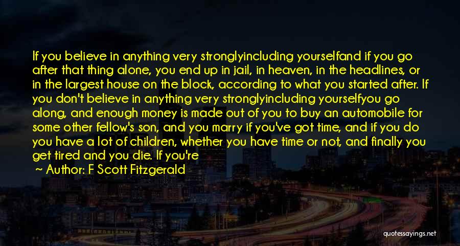 F Scott Fitzgerald Quotes: If You Believe In Anything Very Stronglyincluding Yourselfand If You Go After That Thing Alone, You End Up In Jail,