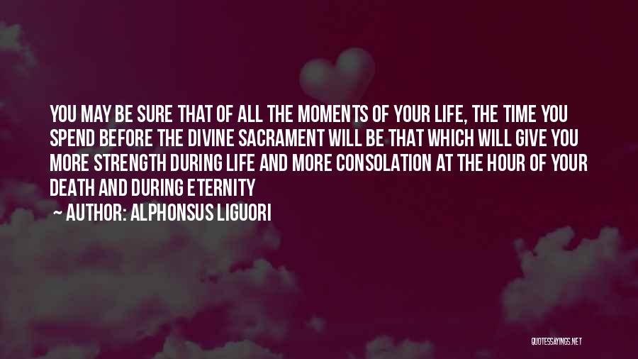 Alphonsus Liguori Quotes: You May Be Sure That Of All The Moments Of Your Life, The Time You Spend Before The Divine Sacrament
