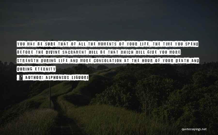 Alphonsus Liguori Quotes: You May Be Sure That Of All The Moments Of Your Life, The Time You Spend Before The Divine Sacrament