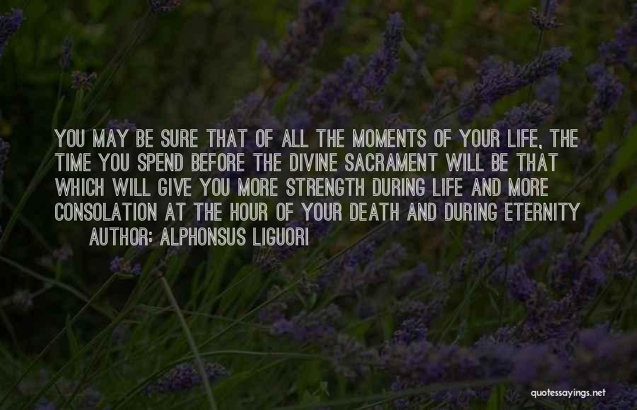 Alphonsus Liguori Quotes: You May Be Sure That Of All The Moments Of Your Life, The Time You Spend Before The Divine Sacrament
