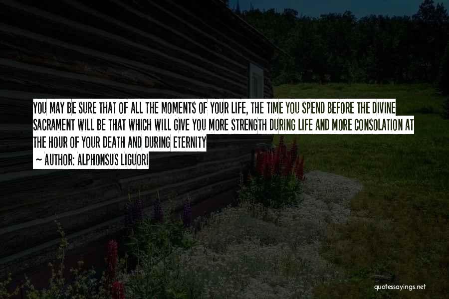 Alphonsus Liguori Quotes: You May Be Sure That Of All The Moments Of Your Life, The Time You Spend Before The Divine Sacrament