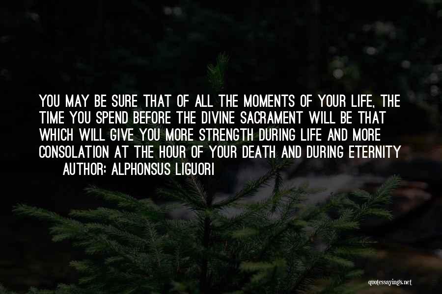 Alphonsus Liguori Quotes: You May Be Sure That Of All The Moments Of Your Life, The Time You Spend Before The Divine Sacrament