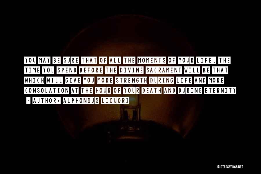 Alphonsus Liguori Quotes: You May Be Sure That Of All The Moments Of Your Life, The Time You Spend Before The Divine Sacrament