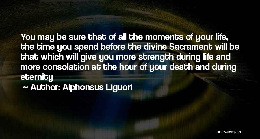 Alphonsus Liguori Quotes: You May Be Sure That Of All The Moments Of Your Life, The Time You Spend Before The Divine Sacrament