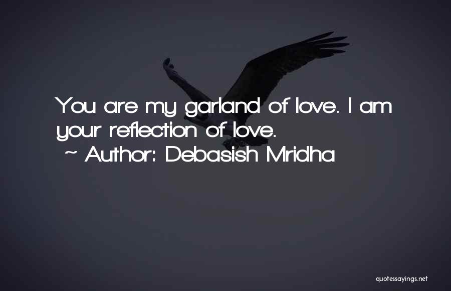 Debasish Mridha Quotes: You Are My Garland Of Love. I Am Your Reflection Of Love.