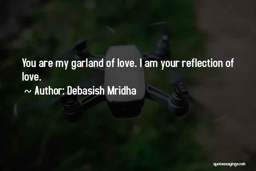 Debasish Mridha Quotes: You Are My Garland Of Love. I Am Your Reflection Of Love.