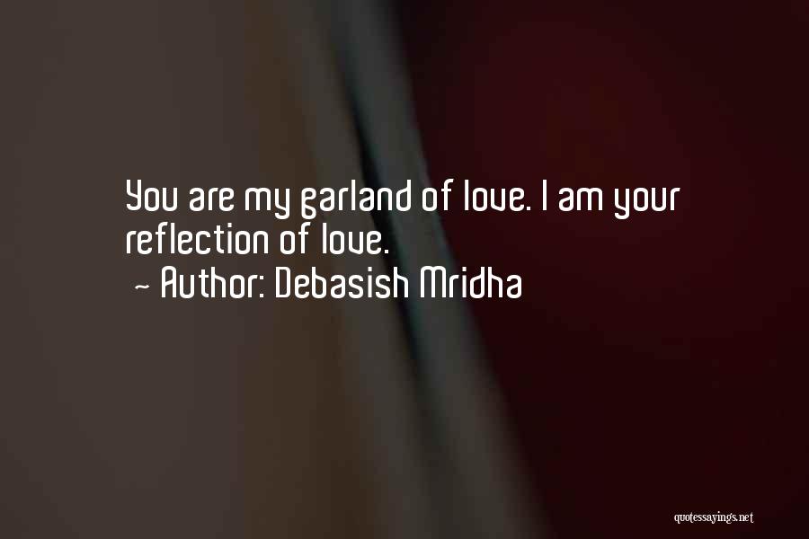 Debasish Mridha Quotes: You Are My Garland Of Love. I Am Your Reflection Of Love.