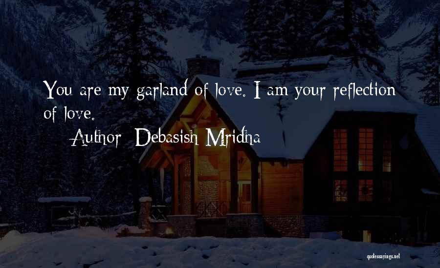 Debasish Mridha Quotes: You Are My Garland Of Love. I Am Your Reflection Of Love.
