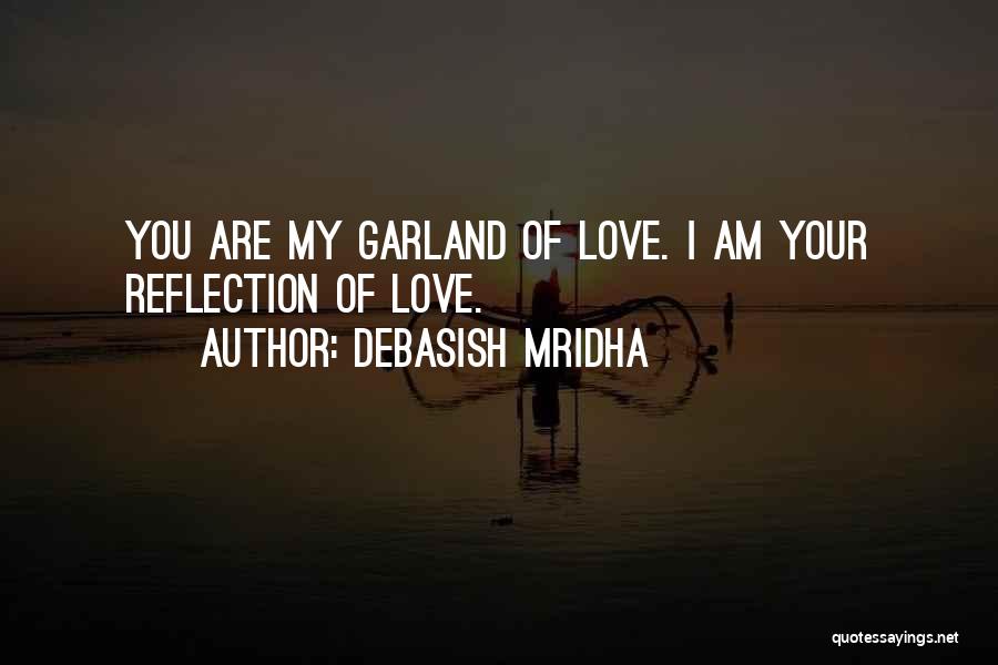 Debasish Mridha Quotes: You Are My Garland Of Love. I Am Your Reflection Of Love.