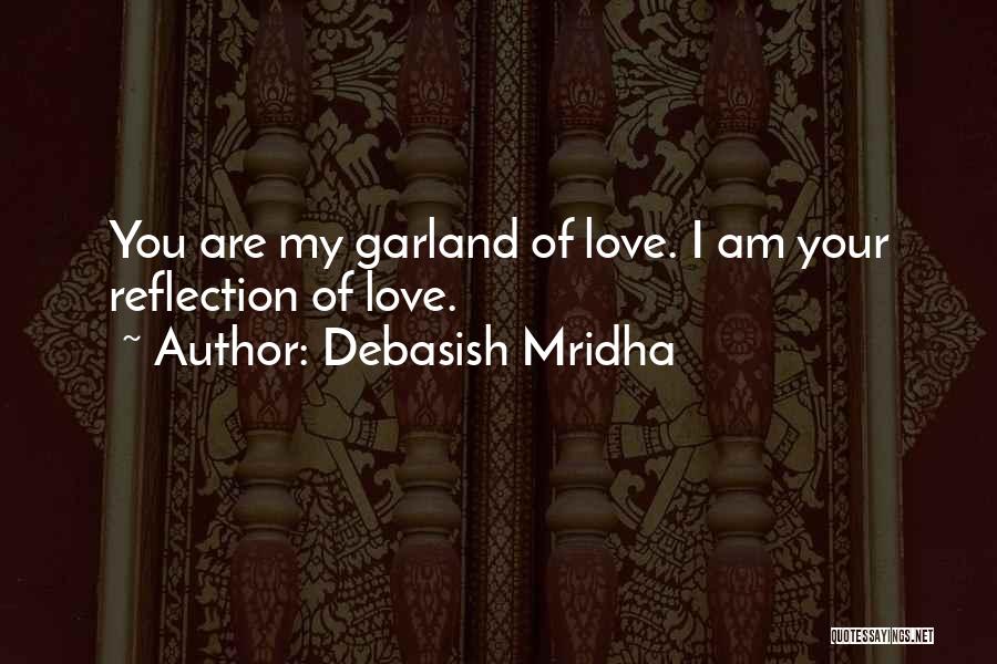 Debasish Mridha Quotes: You Are My Garland Of Love. I Am Your Reflection Of Love.