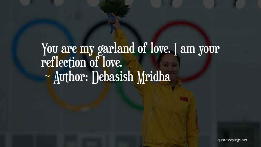 Debasish Mridha Quotes: You Are My Garland Of Love. I Am Your Reflection Of Love.