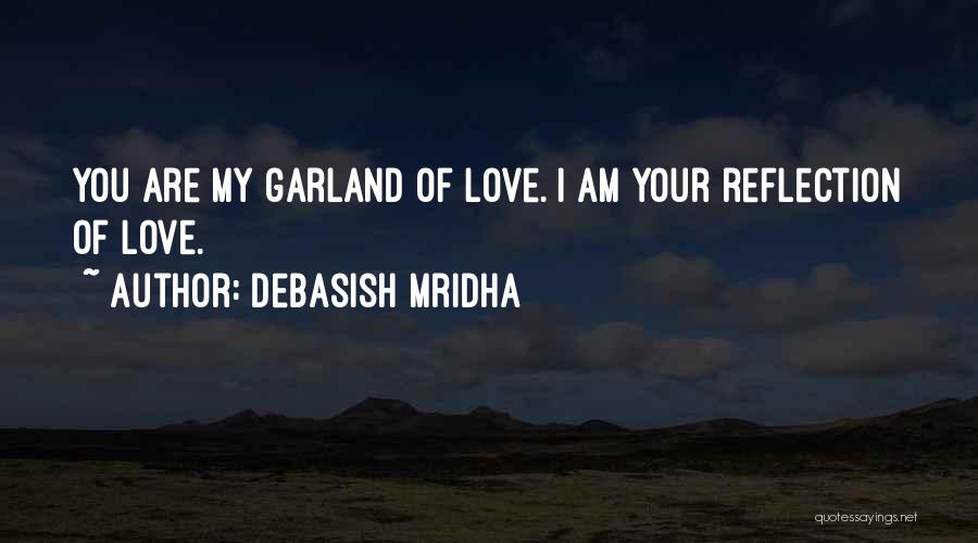 Debasish Mridha Quotes: You Are My Garland Of Love. I Am Your Reflection Of Love.