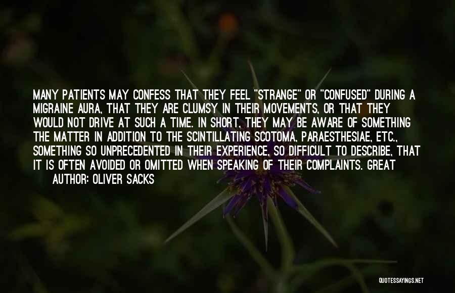 Oliver Sacks Quotes: Many Patients May Confess That They Feel Strange Or Confused During A Migraine Aura, That They Are Clumsy In Their