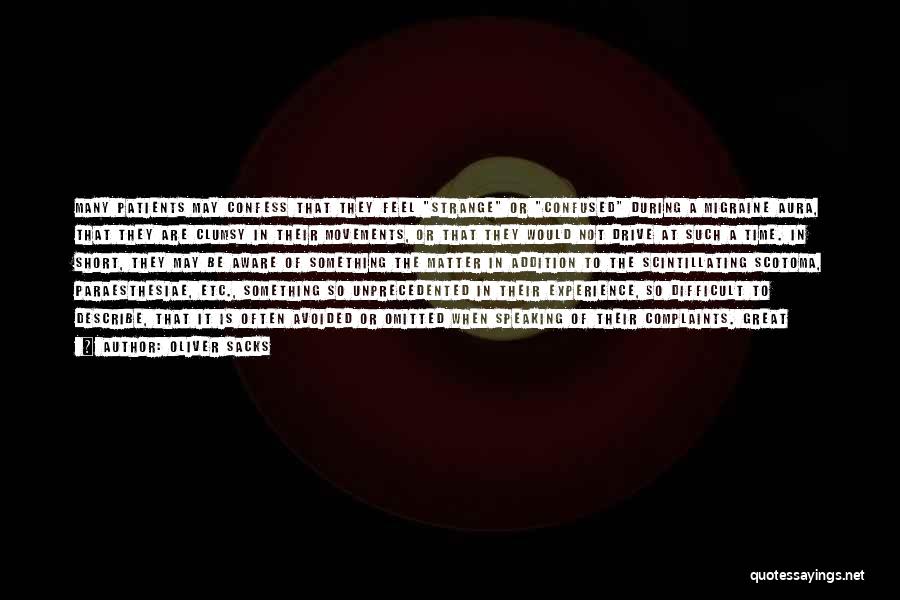 Oliver Sacks Quotes: Many Patients May Confess That They Feel Strange Or Confused During A Migraine Aura, That They Are Clumsy In Their