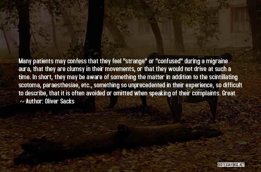 Oliver Sacks Quotes: Many Patients May Confess That They Feel Strange Or Confused During A Migraine Aura, That They Are Clumsy In Their