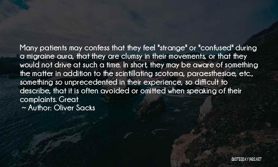 Oliver Sacks Quotes: Many Patients May Confess That They Feel Strange Or Confused During A Migraine Aura, That They Are Clumsy In Their