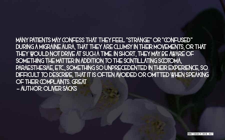 Oliver Sacks Quotes: Many Patients May Confess That They Feel Strange Or Confused During A Migraine Aura, That They Are Clumsy In Their