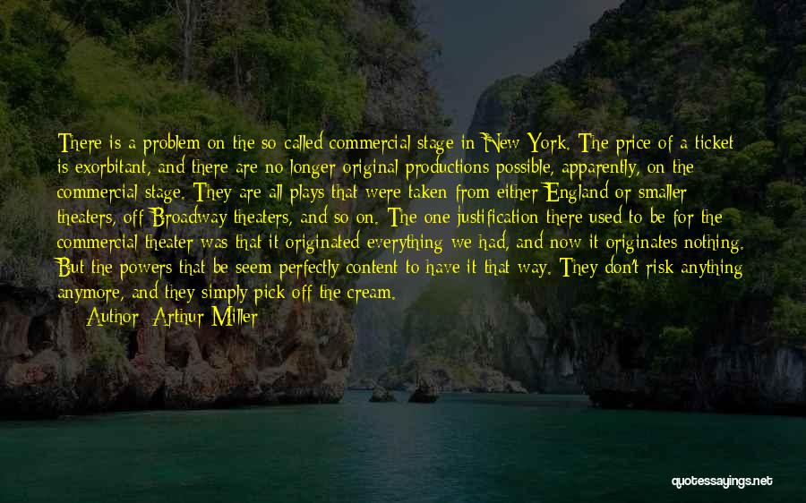 Arthur Miller Quotes: There Is A Problem On The So-called Commercial Stage In New York. The Price Of A Ticket Is Exorbitant, And