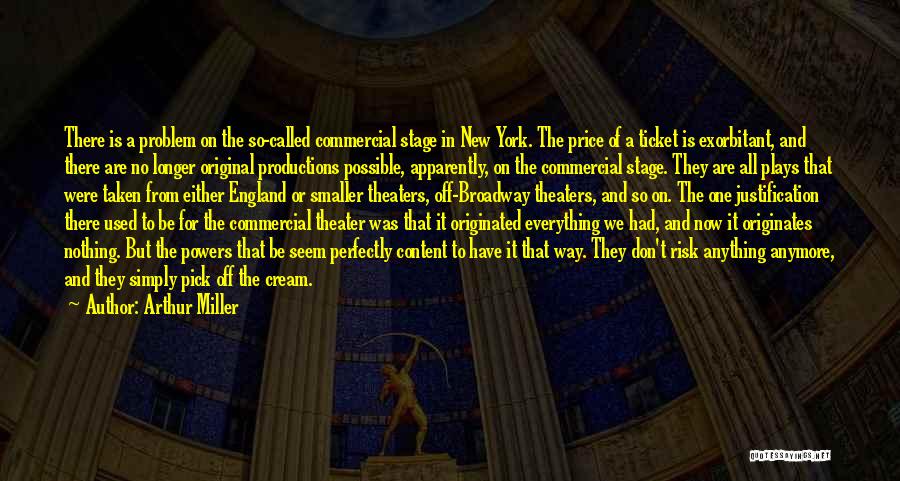 Arthur Miller Quotes: There Is A Problem On The So-called Commercial Stage In New York. The Price Of A Ticket Is Exorbitant, And