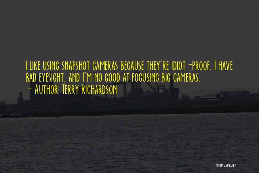 Terry Richardson Quotes: I Like Using Snapshot Cameras Because They're Idiot-proof. I Have Bad Eyesight, And I'm No Good At Focusing Big Cameras.