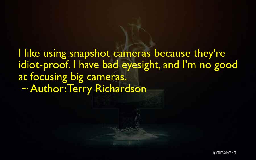 Terry Richardson Quotes: I Like Using Snapshot Cameras Because They're Idiot-proof. I Have Bad Eyesight, And I'm No Good At Focusing Big Cameras.