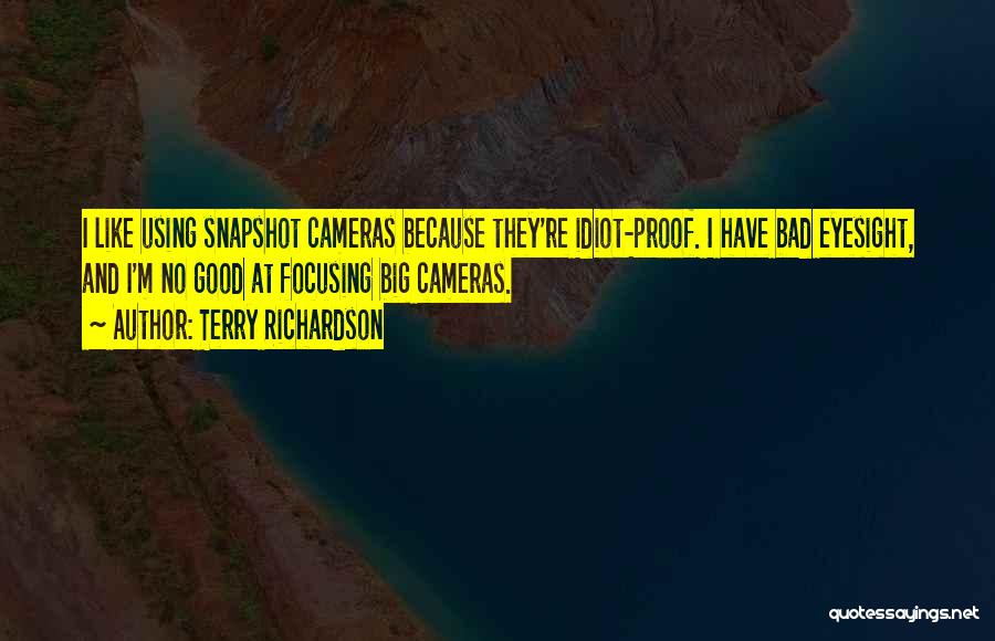 Terry Richardson Quotes: I Like Using Snapshot Cameras Because They're Idiot-proof. I Have Bad Eyesight, And I'm No Good At Focusing Big Cameras.