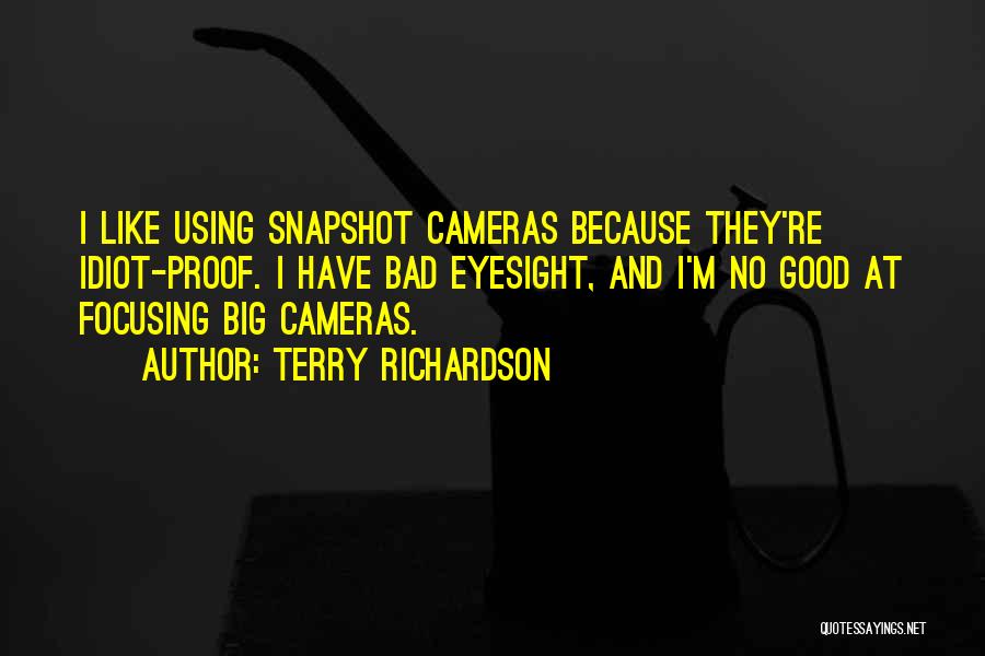 Terry Richardson Quotes: I Like Using Snapshot Cameras Because They're Idiot-proof. I Have Bad Eyesight, And I'm No Good At Focusing Big Cameras.