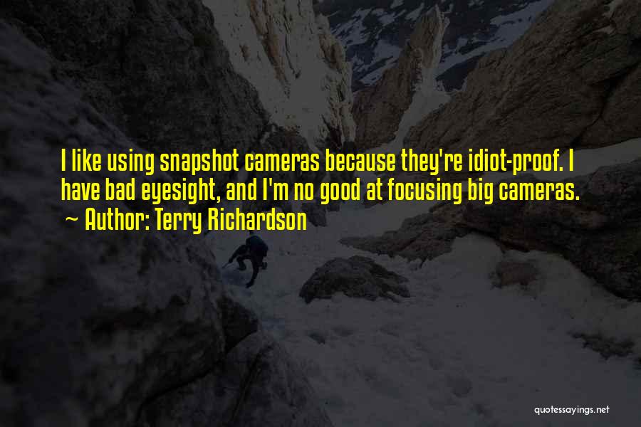 Terry Richardson Quotes: I Like Using Snapshot Cameras Because They're Idiot-proof. I Have Bad Eyesight, And I'm No Good At Focusing Big Cameras.